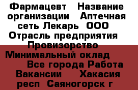 Фармацевт › Название организации ­ Аптечная сеть Лекарь, ООО › Отрасль предприятия ­ Провизорство › Минимальный оклад ­ 27 000 - Все города Работа » Вакансии   . Хакасия респ.,Саяногорск г.